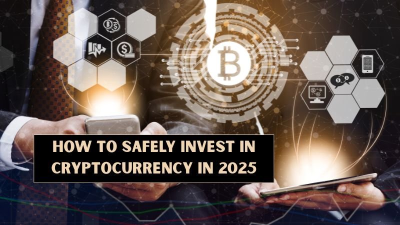 How to Safely Invest in Cryptocurrency in 2025