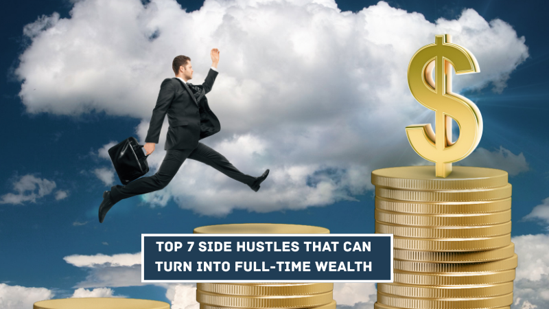 Top 7 Side Hustles That Can Turn Into Full-Time Wealth